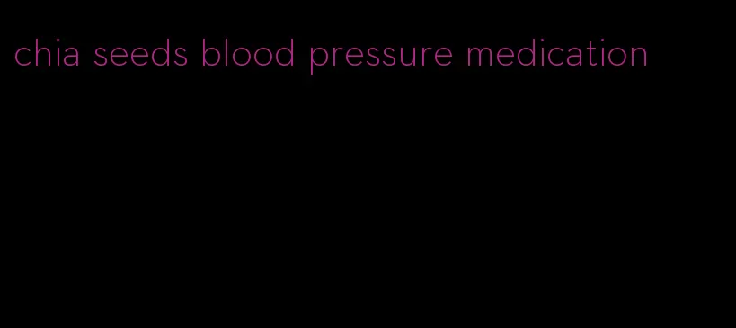 chia seeds blood pressure medication