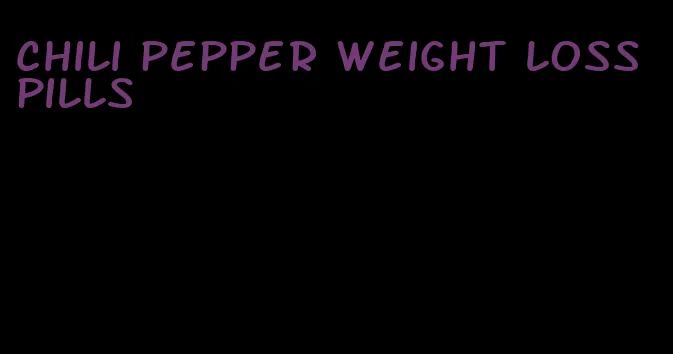chili pepper weight loss pills