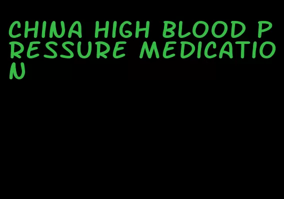 china high blood pressure medication