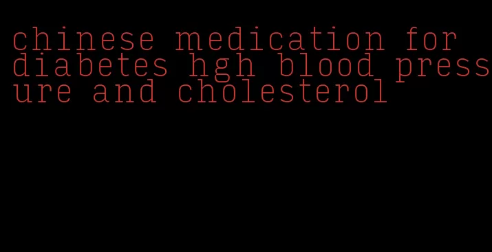 chinese medication for diabetes hgh blood pressure and cholesterol