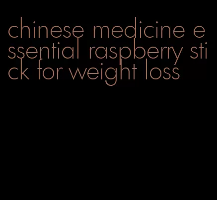 chinese medicine essential raspberry stick for weight loss