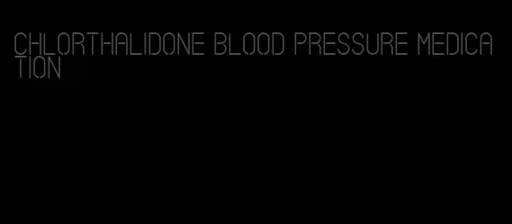 chlorthalidone blood pressure medication