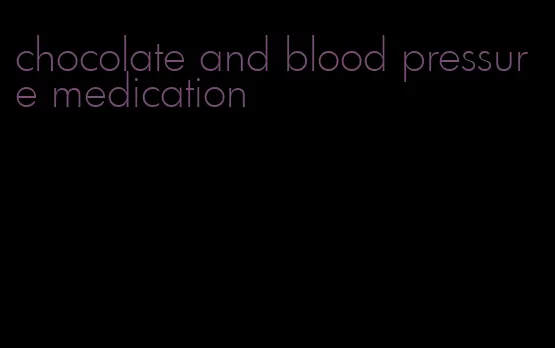 chocolate and blood pressure medication