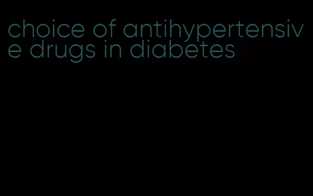 choice of antihypertensive drugs in diabetes