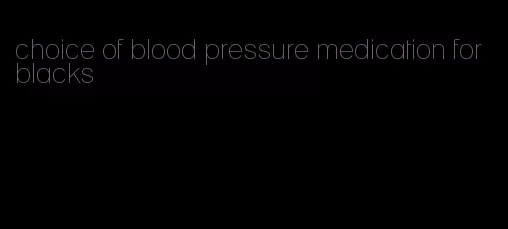 choice of blood pressure medication for blacks