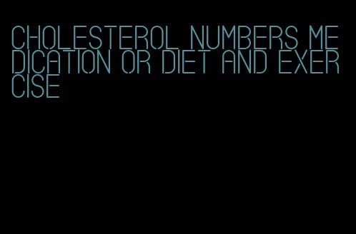 cholesterol numbers medication or diet and exercise