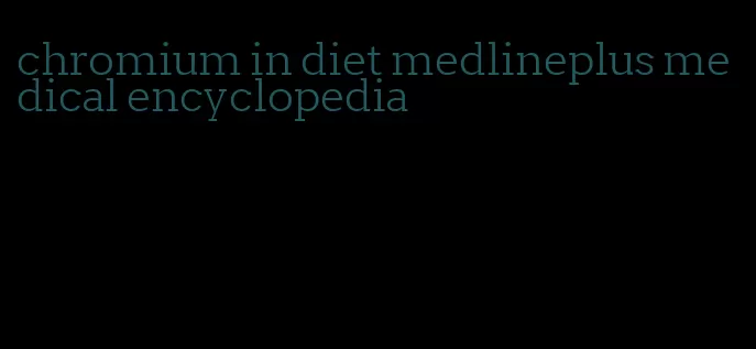 chromium in diet medlineplus medical encyclopedia