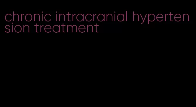 chronic intracranial hypertension treatment