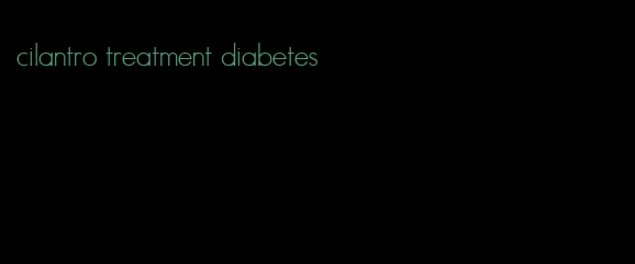 cilantro treatment diabetes