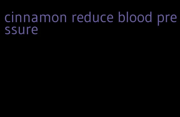 cinnamon reduce blood pressure