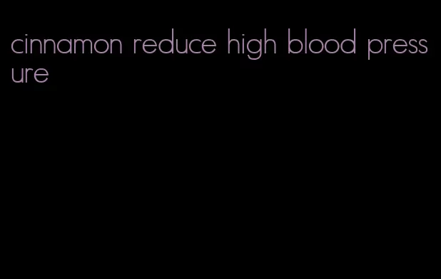 cinnamon reduce high blood pressure