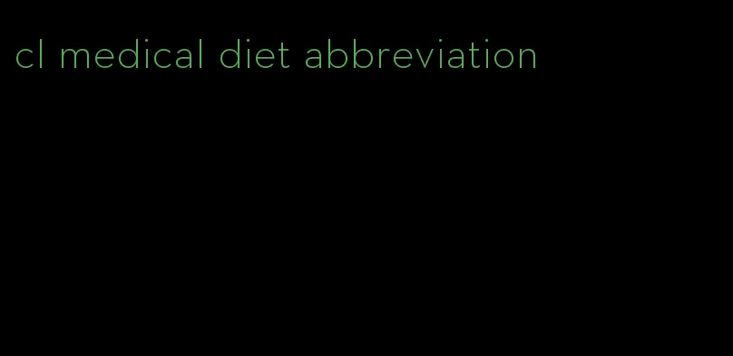 cl medical diet abbreviation