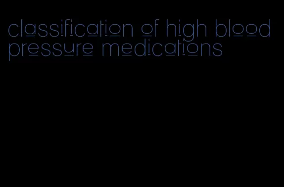 classification of high blood pressure medications