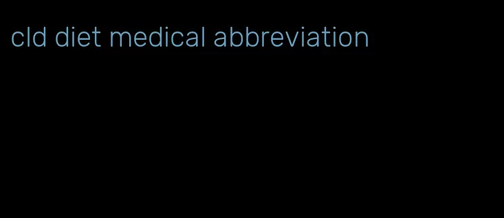 cld diet medical abbreviation