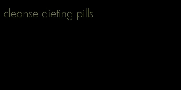 cleanse dieting pills