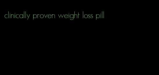 clinically proven weight loss pill