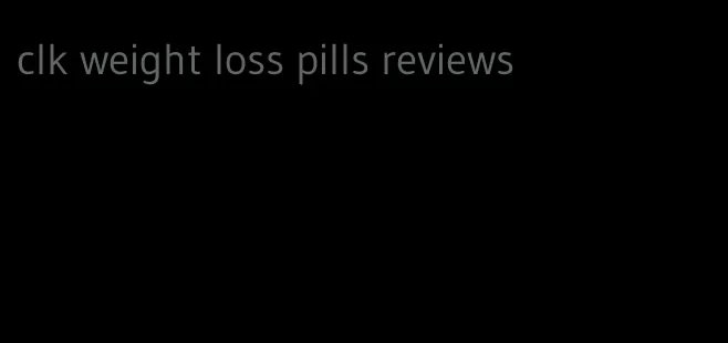 clk weight loss pills reviews