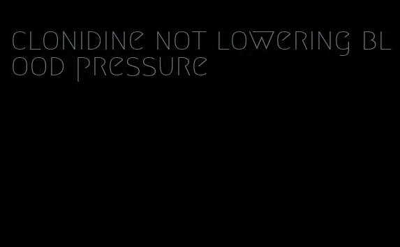 clonidine not lowering blood pressure