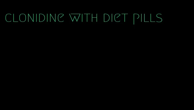 clonidine with diet pills