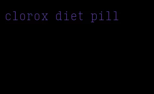 clorox diet pill