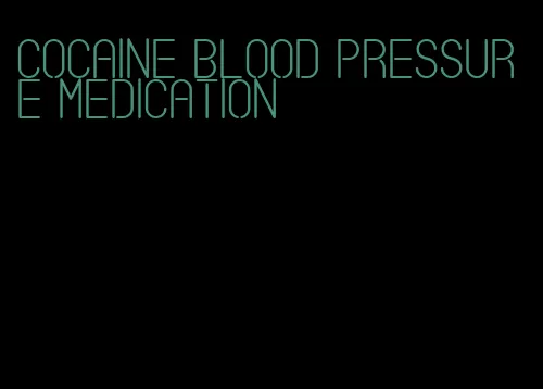 cocaine blood pressure medication