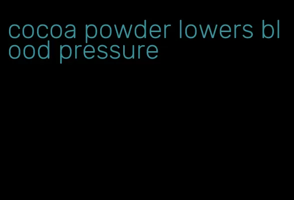cocoa powder lowers blood pressure