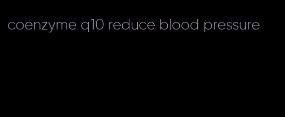 coenzyme q10 reduce blood pressure