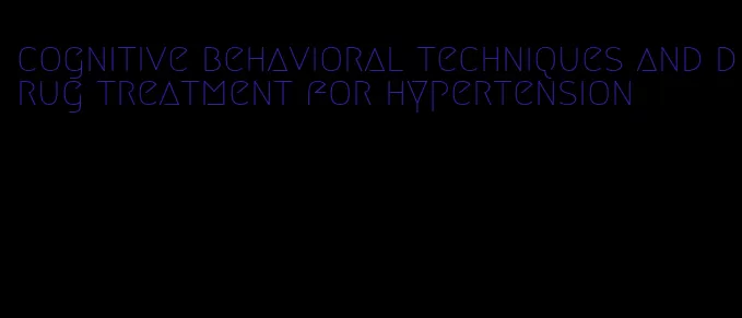 cognitive behavioral techniques and drug treatment for hypertension
