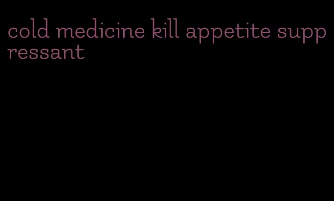 cold medicine kill appetite suppressant