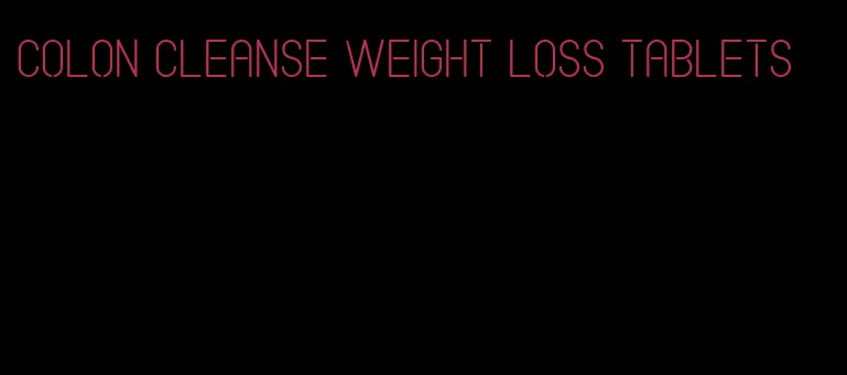 colon cleanse weight loss tablets