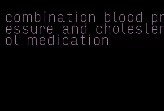 combination blood pressure and cholesterol medication