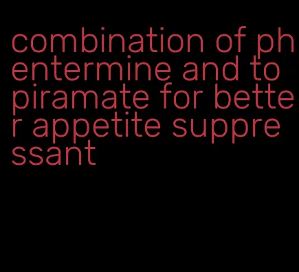 combination of phentermine and topiramate for better appetite suppressant