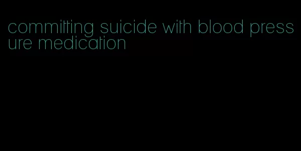 committing suicide with blood pressure medication