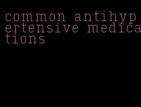 common antihypertensive medications