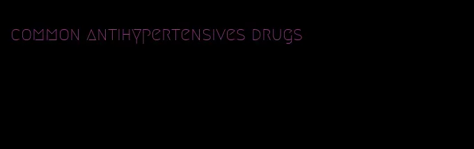 common antihypertensives drugs