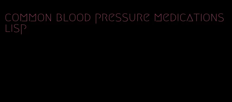 common blood pressure medications lisp
