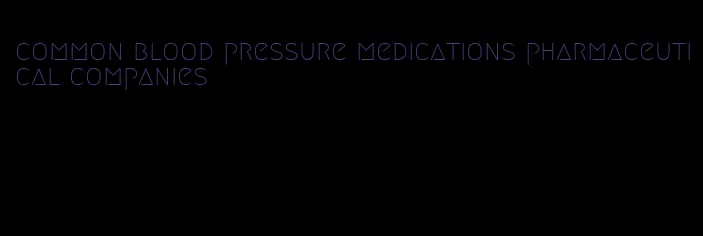 common blood pressure medications pharmaceutical companies