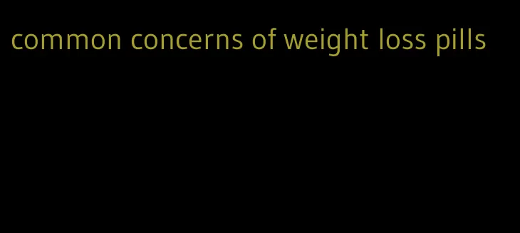 common concerns of weight loss pills