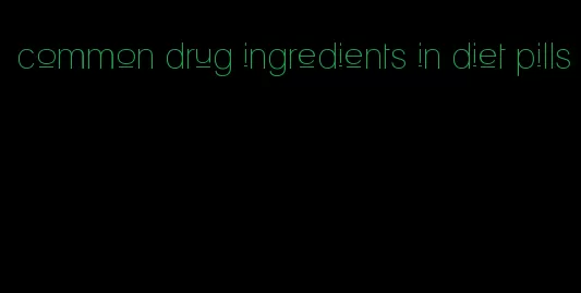 common drug ingredients in diet pills