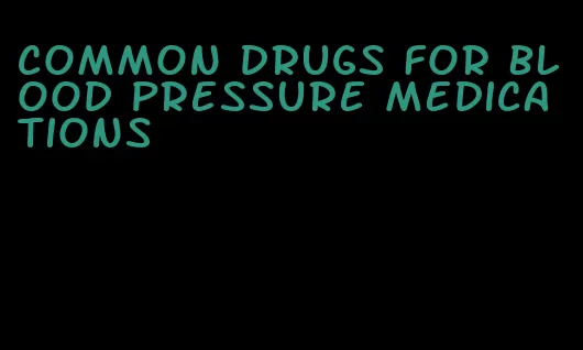 common drugs for blood pressure medications