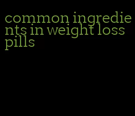 common ingredients in weight loss pills