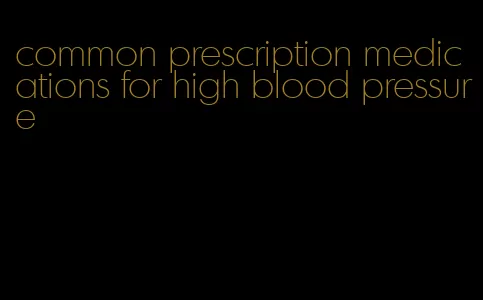common prescription medications for high blood pressure