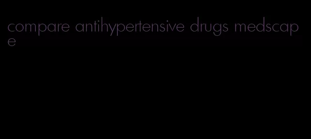 compare antihypertensive drugs medscape