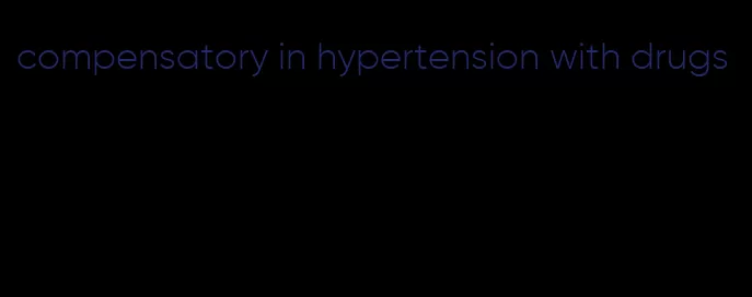 compensatory in hypertension with drugs