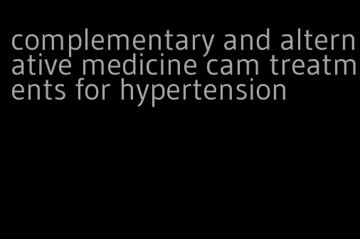 complementary and alternative medicine cam treatments for hypertension
