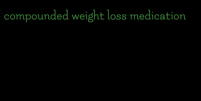 compounded weight loss medication