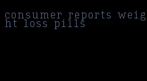 consumer reports weight loss pills