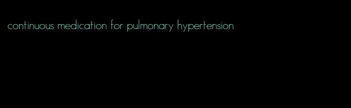 continuous medication for pulmonary hypertension
