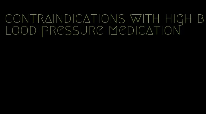 contraindications with high blood pressure medication