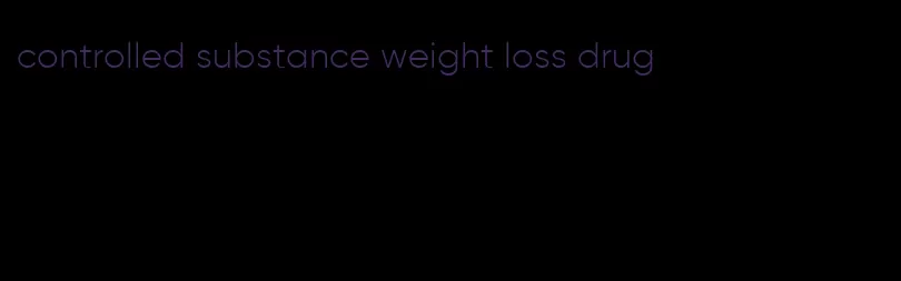 controlled substance weight loss drug